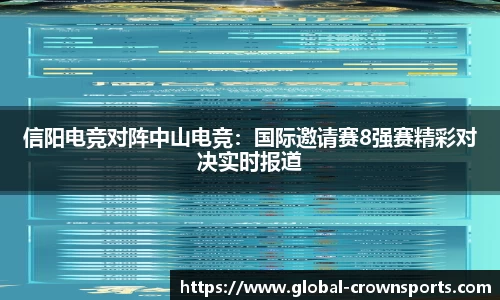 信阳电竞对阵中山电竞：国际邀请赛8强赛精彩对决实时报道