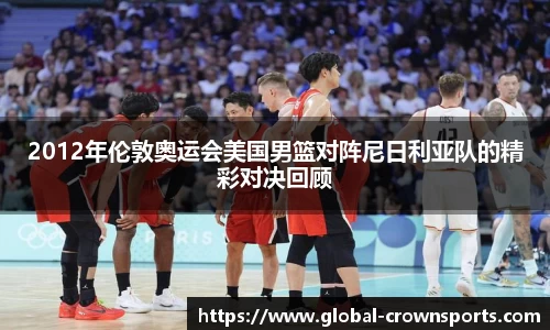 2012年伦敦奥运会美国男篮对阵尼日利亚队的精彩对决回顾