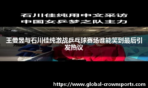 王曼昱与石川佳纯激战乒乓球赛场谁能笑到最后引发热议