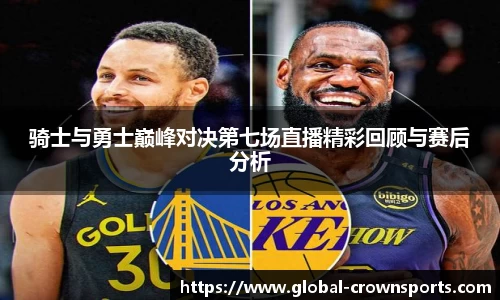 骑士与勇士巅峰对决第七场直播精彩回顾与赛后分析